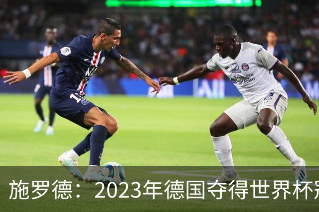 施罗德：2023年德国夺得世界杯冠军后 我的职业生涯已没有遗憾